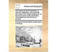 The History of Count Gleichen, a German Nobleman, Who Received Permission from Pope Gregory IX. to Have Two Wives at the Same Time. Translated from th Arnaud, Franois-Thomas-Marie De Bacula (Auteur)
