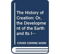 The History of Creation: Or, the Development of the Earth and Its Inhabitants by the Action of Natural Causes. A Popular Exposition of the Doctrine of ... Goethe, and Lamarck in Particular. V. 2