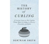 The History Of Curling - A Concise Essay On This Popular Winter Sport Including Its History, Principles And Rules