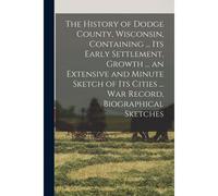 The History Of Dodge County, Wisconsin, Containing ... Its Early Settlement, Growth ... An Extensive And Minute Sketch Of Its Cities ... War Record, B