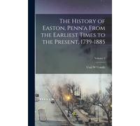 The History Of Easton, Penn'a From The Earliest Times To The Present, 1739-1885; Volume 2