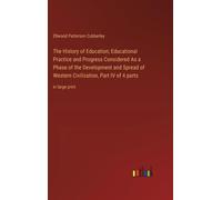 The History Of Education; Educational Practice And Progress Considered As A Phase Of The Development And Spread Of Western Civilization, Part Iv Of 4 Parts