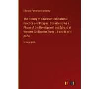 The History Of Education; Educational Practice And Progress Considered As A Phase Of The Development And Spread Of Western Civilization, Parts I, Ii And Iii Of 4 Parts