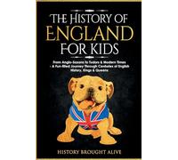 The History of England for Kids: From Anglo-Saxons to Tudors & Modern Times - A Fun-filled Journey Through Centuries of English History, Kings & Queens