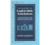 The History of English Bible Translations: A Simple Guide to the Story and Impact of English Bible Translations from the 14th Century to the 21st Century