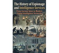 The History of Espionage and Intelligence Services: From Ancient Spies to Modern Global Intelligence Networks