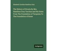 The History of Etruria By Mrs. Hamilton Gray Tarchun and His Items From The Foundation of Tarquinia To The Foundation of Rome
