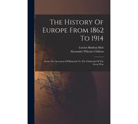 The History Of Europe From 1862 To 1914: From The Accession Of Bismarck To The Outbreak Of The Great War