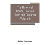 The History Of Florida, Louisian, Texas And California, Band Of The Adjoining Countries, Including The Whole Valley Of The Mississippi, From The Discovery To Their Incorporation With The United States