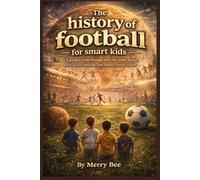 The history of football for smart kids: A guided walk through how the game began, grew across nations, and shaped today’s stars