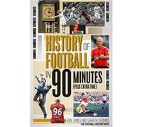 The History of Football in 90 Minutes by Gareth Thomas Ben Jones Gareth Thomas (Auteur)