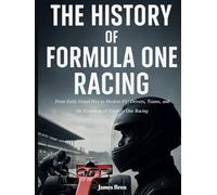 The History of Formula One Racing: From Early Grand Prix to Modern F1: Drivers, Teams, and the Evolution of Formula One Racing