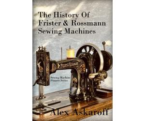 The History of Frister & Rossmann Sewing Machines: Sewing Machine Pioneer Series