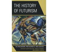 The History of Futurism: The Precursors, Protagonists, and Legacies