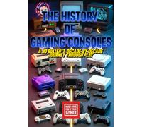 The History of Gaming Consoles : A No Bullsh*t, Decade-by-Decade Journey Through Play: From Pong to PlayStation 5 - A Complete Guide to Video Game Systems, Handhelds, and Modern Gaming Technology