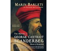 The History of George Castriot, surnamed Scanderbeg, King of Albania: containing his famous acts, his noble deeds of arms, and memorable victories against the Turks, for the faith of Christ