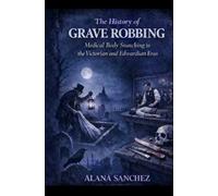 The History of Grave Robbing: Medical Body Snatching in the Victorian and Edwardian Eras