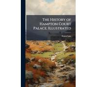 The History of Hampton Court Palace. Illustrated