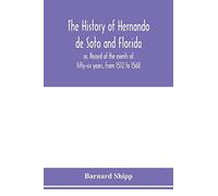 The History Of Hernando De Soto And Florida; Or, Record Of The Events Of Fifty-Six Years, From 1512 To 1568