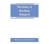 The History Of Herodotus. (Volume I) A New English Version, Ed. With Copious Notes And Appendices, Illustrating The History And Geography Of Herodotus, From The Most Recent Sources Of Information; And