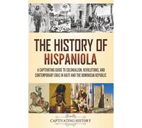 The History of Hispaniola: A Captivating Guide to Colonialism, Revolutions, and Contemporary Eras in Haiti and the Dominican Republic