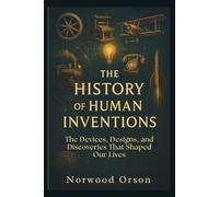 THE HISTORY OF HUMAN INVENTIONS: The Devices, Designs, and Discoveries That Shaped Our Lives
