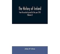 The History Of Ireland, From The Earliest Period To The Year 1245, When The Annals Of Boyle, Which Are Adopted And Embodied As The Running Text Authority, Terminate