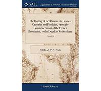 The History of Jacobinism, its Crimes, Cruelties and Perfidies, From the Commencement of the French Revolution, to the Death of Robespierre: ... By William Playfair, ... of 2; Volume 2