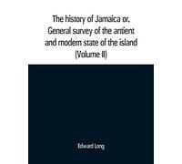 The History Of Jamaica Or, General Survey Of The Antient And Modern State Of The Island
