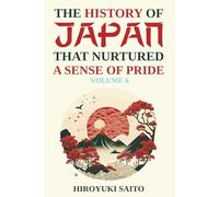 The History of Japan that Nurtured a Sense of Pride Volume 6: Breaking Free from a Self-Critical View of History