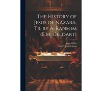 The History Of Jesus Of Nazara, Tr. By A. Ransom (E.M. Geldart)