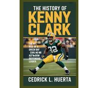 THE HISTORY OF KENNY CLARK: The NFL Rise of a Green Bay Packers Star and Pro Bowl Defensive Leader