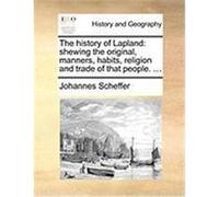 The History of Lapland: Shewing the Original, Manners, Habits, Religion and Trade of That People. ... Scheffer, Johannes (Auteur)