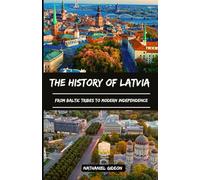 THE HISTORY OF LATVIA: From Baltic Tribes to Modern Independence
