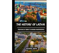 THE HISTORY OF LATVIA: From Baltic Tribes to Modern Independence