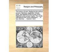 The History Of Man: Displaying The Various Powers, Faculties, Capacities, Virtues, Vices, And Defects Of The Human Mind: ... Digested Unde