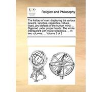 The History Of Man: Displaying The Various Powers, Faculties, Capacities, Virtues, Vices, And Defects Of The Human Mind: ... Digested Unde