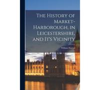 The History Of Market-Harborough, In Leicestershire, And It's Vicinity