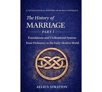 The History of Marriage Part I: Foundations and Civilizational Systems from Prehistory to the Early Modern World