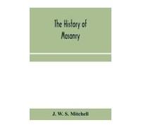 The History Of Masonry, From The Building Of The House Of The Lord, And Its Progress Throughout The Civilized World, Down To The Present Time The Only History Of Ancient Craft Masonry Ever Published,
