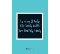 The History Of Master Billy Friendly, And His Sister Miss Polly Friendly