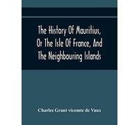 The History Of Mauritius, Or The Isle Of France, And The Neighbouring Islands; From Their First Discovery To The Present Time