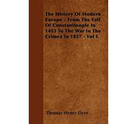 The History Of Modern Europe - From The Fall Of Constantinople In 1453 To The War In The Crimea In 1857 - Vol I.