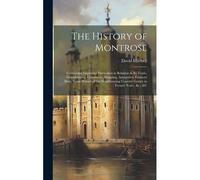 The History Of Montrose: Containing Important Particulars In Relation To Its Trade, Manufactures, Commerce, Shipping, Antiquities, Eminent Men,