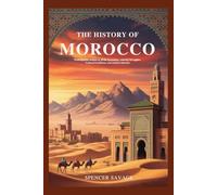 THE HISTORY OF MOROCCO: From Berber Origins to Arab Dynasties, Colonial Struggles, Cultural Traditions, and Modern Identity
