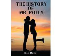 The History Of Mr. Polly: An 1910 Antihero And Comic Novel By H. G. Wells (Unabridged)