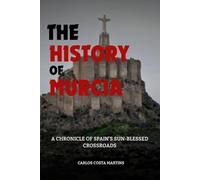 THE HISTORY OF MURCIA: A CHRONICLE OF SPAIN'S SUN-BLESSED CROSSROADS