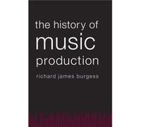 The History of Music Production by Burgess Richard James Director of Marketing and Sales Director of Marketing and Sales Smithsonian Folkways Recordings E Richard James Burgess, (Auteur)