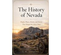 The History of Nevada: People, Places, Events, and Stories That Shaped the Silver State