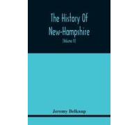 The History Of New-Hampshire. Comprehending The Events Of One Complete Century And Seventy-Five Years From The Discovery Of The River Pascataqua To The Year One Thousand Seven Hundred And Ninety. Cont